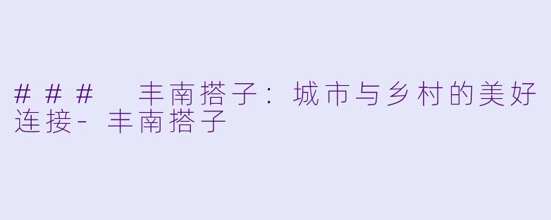 ### 丰南搭子：城市与乡村的美好连接-丰南搭子