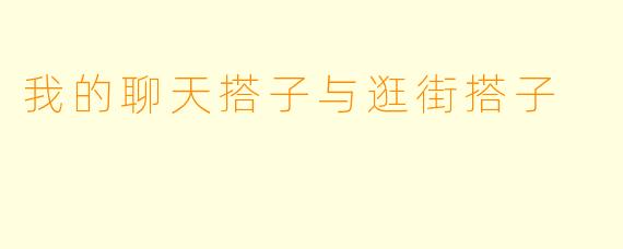 我的聊天搭子与逛街搭子