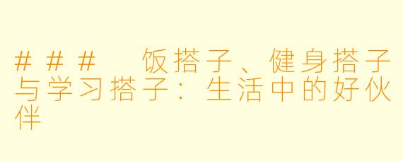 ### 饭搭子、健身搭子与学习搭子：生活中的好伙伴