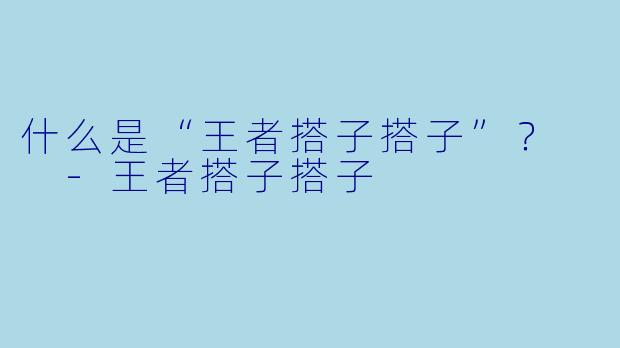 什么是“王者搭子搭子”？  
