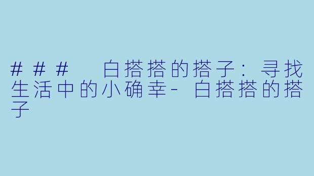 ### 白搭搭的搭子：寻找生活中的小确幸-白搭搭的搭子