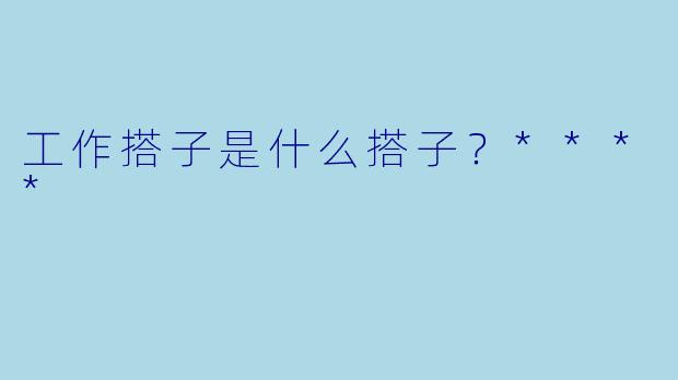 工作搭子是什么搭子？****