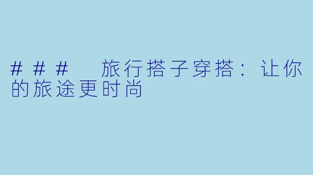 ### 旅行搭子穿搭：让你的旅途更时尚