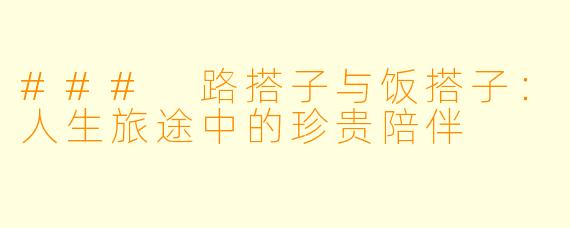 ### 路搭子与饭搭子：人生旅途中的珍贵陪伴