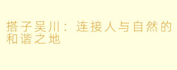 搭子吴川：连接人与自然的和谐之地