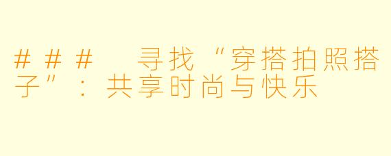 ### 寻找“穿搭拍照搭子”:共享时尚与快乐