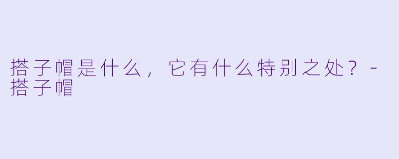 搭子帽是什么，它有什么特别之处？