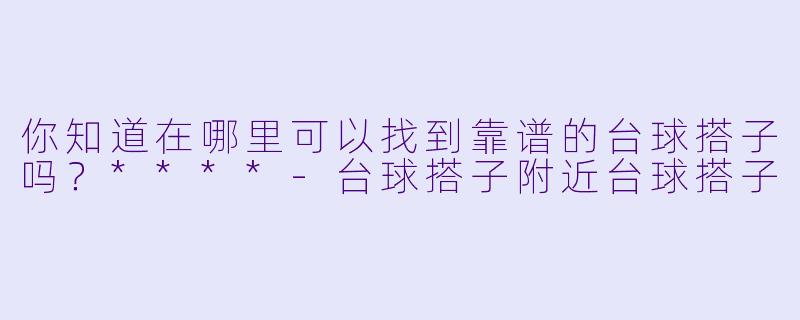 你知道在哪里可以找到靠谱的台球搭子吗？****