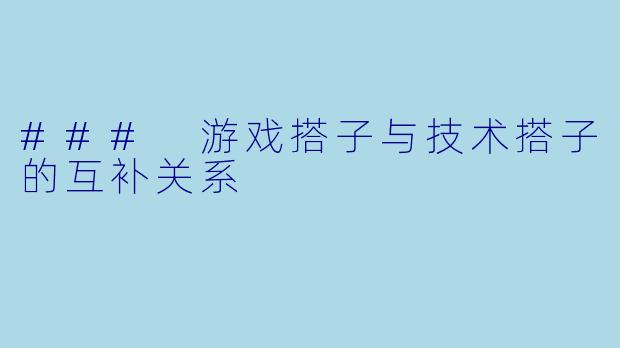 ### 游戏搭子与技术搭子的互补关系