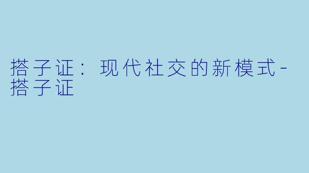 搭子证：现代社交的新模式-搭子证