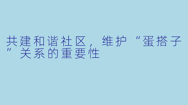 共建和谐社区，维护“蛋搭子”关系的重要性