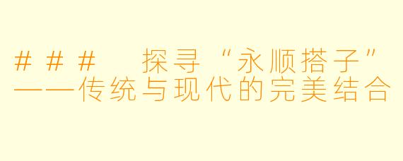 ### 探寻“永顺搭子”——传统与现代的完美结合