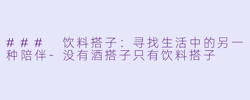### 饮料搭子：寻找生活中的另一种陪伴-没有酒搭子只有饮料搭子