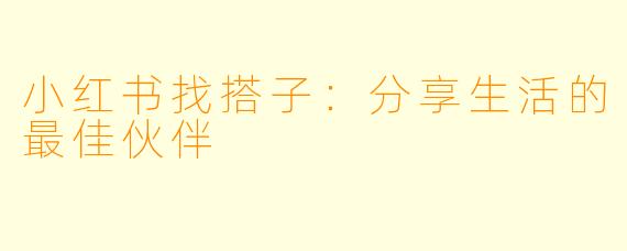 小红书找搭子：分享生活的最佳伙伴