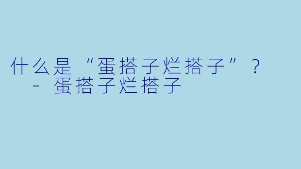 什么是“蛋搭子烂搭子”？  