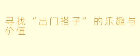 寻找“出门搭子”的乐趣与价值