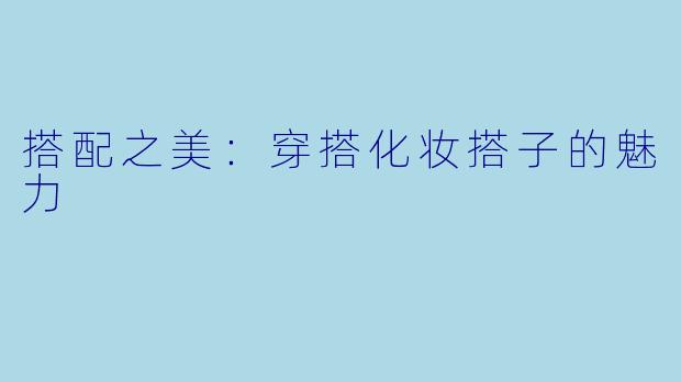 搭配之美：穿搭化妆搭子的魅力
