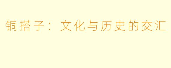 铜搭子：文化与历史的交汇