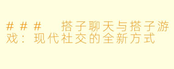 ### 搭子聊天与搭子游戏:现代社交的全新方式