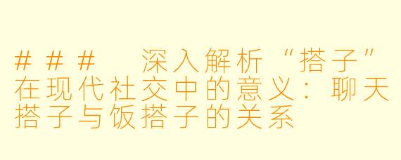 ### 深入解析“搭子”在现代社交中的意义：聊天搭子与饭搭子的关系