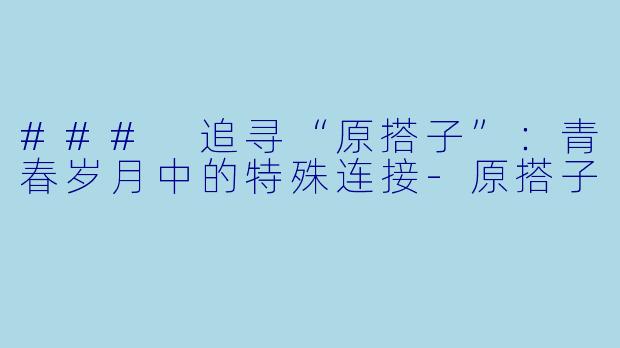 ### 追寻“原搭子”：青春岁月中的特殊连接