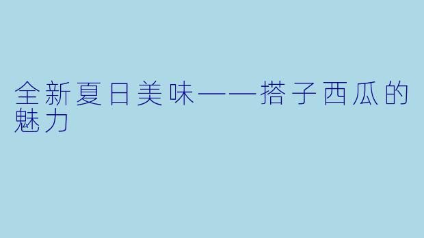 全新夏日美味——搭子西瓜的魅力