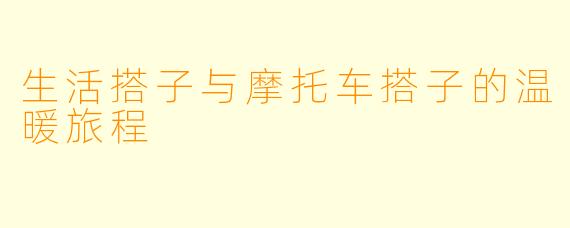 生活搭子与摩托车搭子的温暖旅程