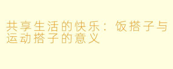 共享生活的快乐：饭搭子与运动搭子的意义