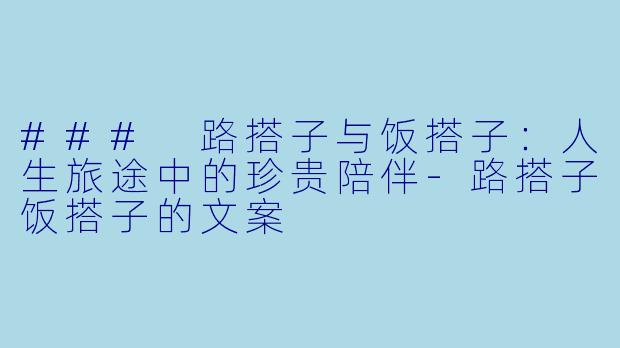 ### 路搭子与饭搭子:人生旅途中的珍贵陪伴