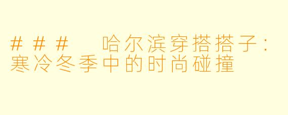 ### 哈尔滨穿搭搭子：寒冷冬季中的时尚碰撞