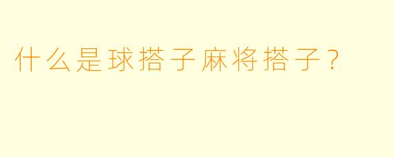 什么是球搭子麻将搭子？  