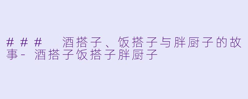 ### 酒搭子、饭搭子与胖厨子的故事-酒搭子饭搭子胖厨子
