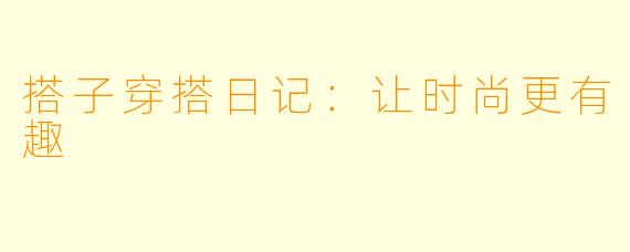 搭子穿搭日记：让时尚更有趣