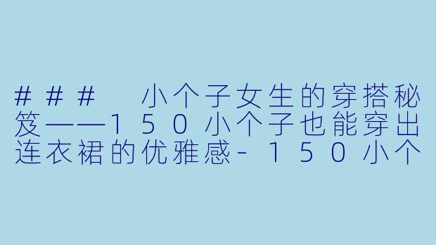 ### 小个子女生的穿搭秘笈——150小个子也能穿出连衣裙的优雅感