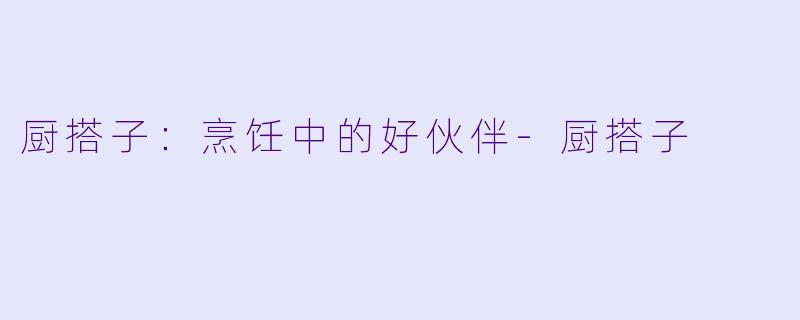 厨搭子：烹饪中的好伙伴-厨搭子
