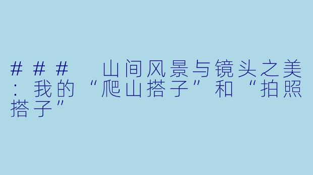 ### 山间风景与镜头之美：我的“爬山搭子”和“拍照搭子”