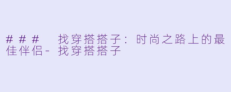 ### 找穿搭搭子：时尚之路上的最佳伴侣-找穿搭搭子
