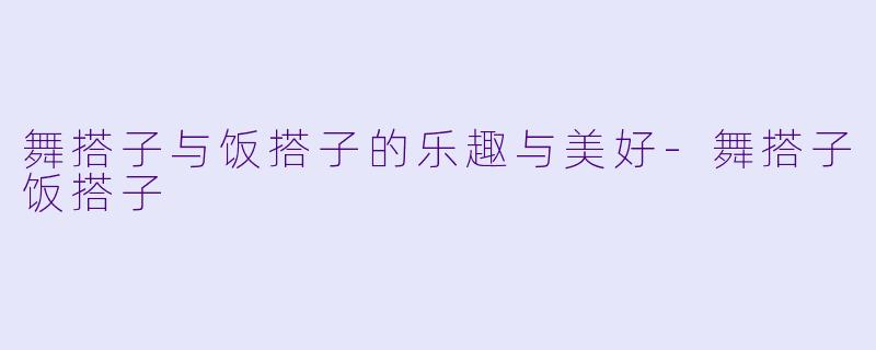 舞搭子与饭搭子的乐趣与美好-舞搭子饭搭子