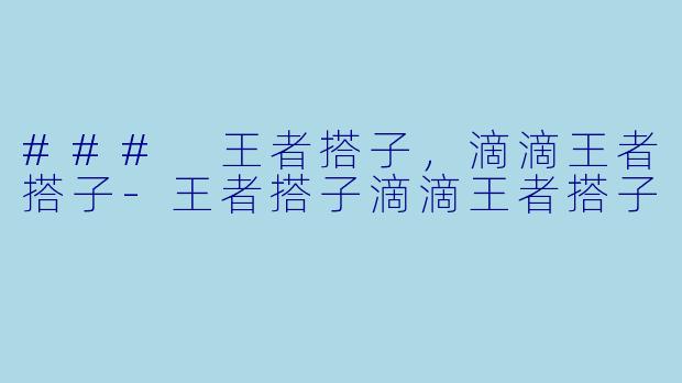 ### 王者搭子，滴滴王者搭子-王者搭子滴滴王者搭子