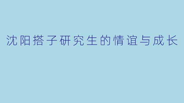 沈阳搭子研究生的情谊与成长