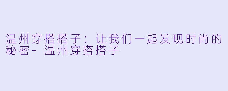 温州穿搭搭子：让我们一起发现时尚的秘密-温州穿搭搭子