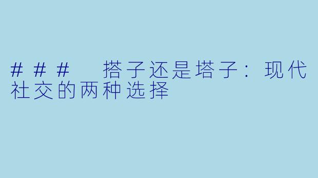### 搭子还是塔子：现代社交的两种选择