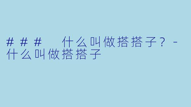 ### 什么叫做搭搭子？-什么叫做搭搭子