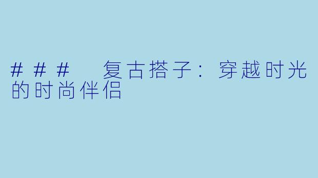 ### 复古搭子：穿越时光的时尚伴侣