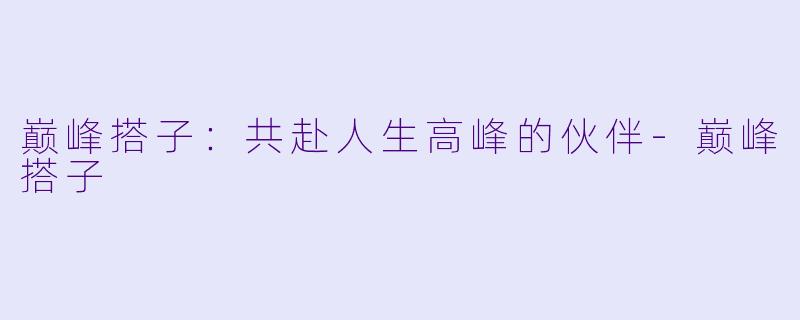 巅峰搭子：共赴人生高峰的伙伴-巅峰搭子