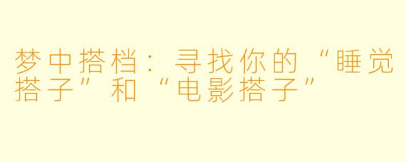 梦中搭档：寻找你的“睡觉搭子”和“电影搭子”