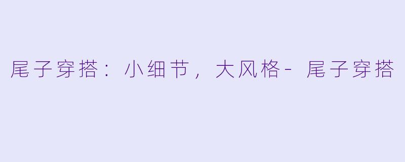 尾子穿搭：小细节，大风格