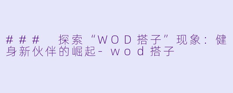 ### 探索“WOD搭子”现象:健身新伙伴的崛起