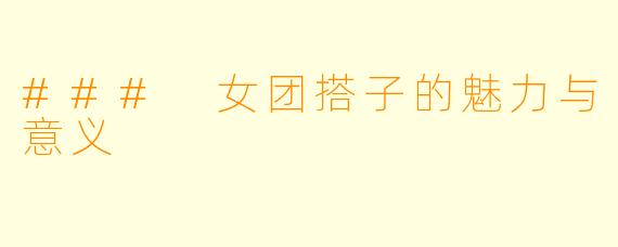 ### 女团搭子的魅力与意义