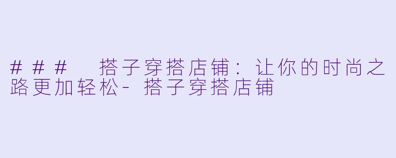 ### 搭子穿搭店铺：让你的时尚之路更加轻松-搭子穿搭店铺